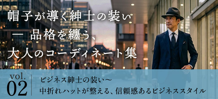 帽子が導く紳士の装い ― 品格を纏う、大人のコーディネート集　Vol.02｜ビジネス紳士の装い～中折れハットが整える、信頼感あるビジネススタイル