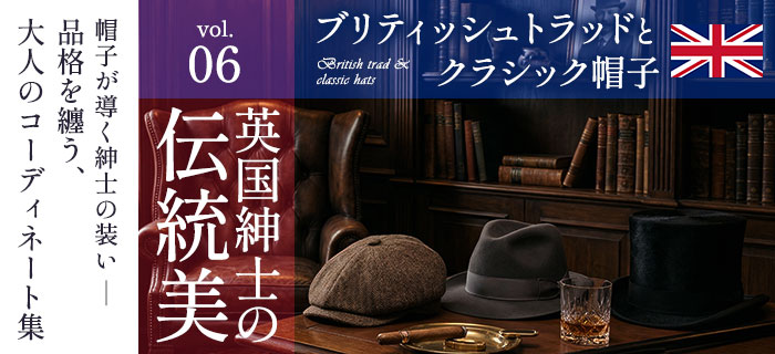 帽子が導く紳士の装い ― 品格を纏う、大人のコーディネート集 Vol.06｜英国紳士の伝統美 ― ブリティッシュトラッドとクラシック帽子