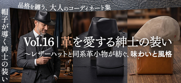 Vol.16｜革を愛する紳士の装い～レザーハットと同系革小物が紡ぐ、味わいと風格