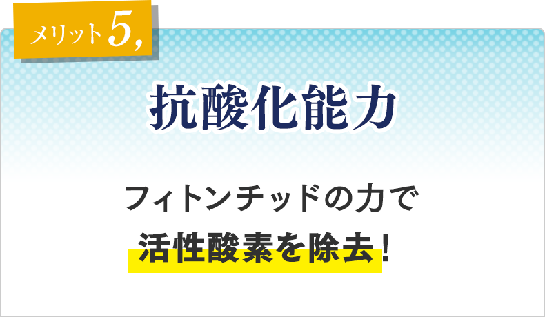 メリット⑤　抗酸化能力 フィトンチッドの力で活性酸素を除去！