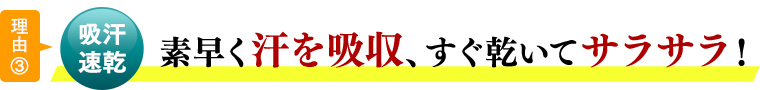 理由③吸汗・速乾 すばやく汗を吸収、すぐに乾いてサラサラ。